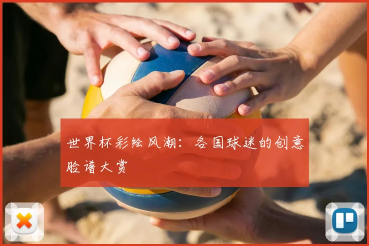 世界杯彩绘风潮：各国球迷的创意脸谱大赏