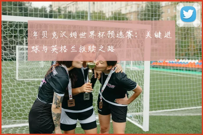 年贝克汉姆世界杯预选赛：关键进球与英格兰救赎之路