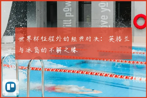 世界杯征程外的经典对决：英格兰与冰岛的不解之缘