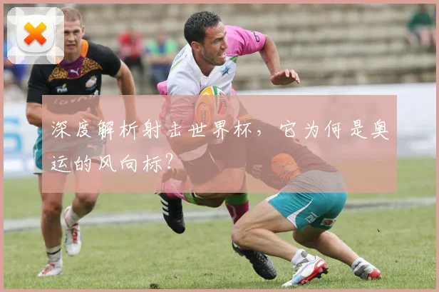 深度解析射击世界杯，它为何是奥运的风向标？