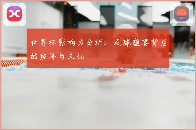 世界杯影响力分析：足球盛宴背后的经济与文化