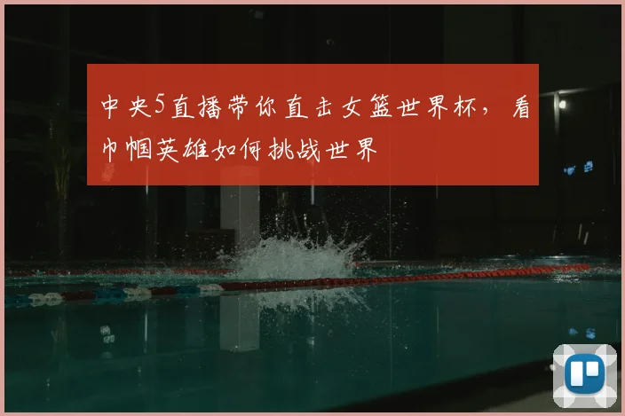 中央5直播带你直击女篮世界杯，看巾帼英雄如何挑战世界