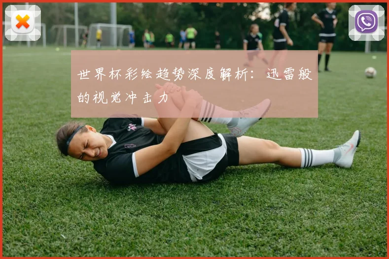 世界杯彩绘趋势深度解析：迅雷般的视觉冲击力