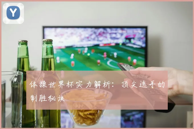体操世界杯实力解析：顶尖选手的制胜秘诀